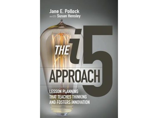 The I5 Approach: Lesson Planning That Teaches Thinking and Fosters Innovation: Lesson Planning That Teaches Thinking and Fosters Innovation