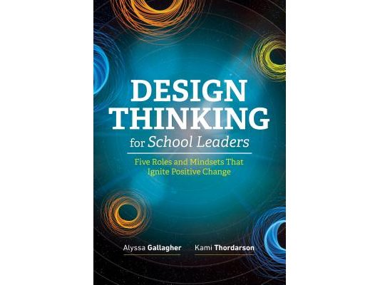 Design Thinking for School Leaders: Five Roles and Mindsets That Ignite Positive Change