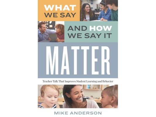 What We Say and How We Say It Matter: Teacher Talk That Improves Student Learning and Behavior