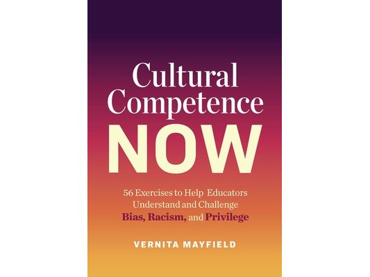 Cultural Competence Now: 56 Exercises to Help Educators Understand and Challenge Bias, Racism, and Privilege