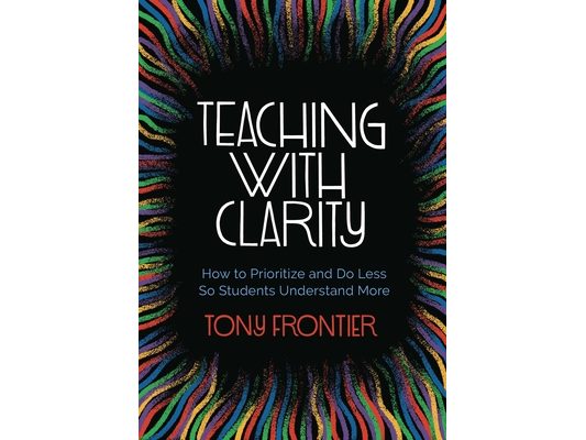 Teaching with Clarity: How to Prioritize and Do Less So Students Understand More