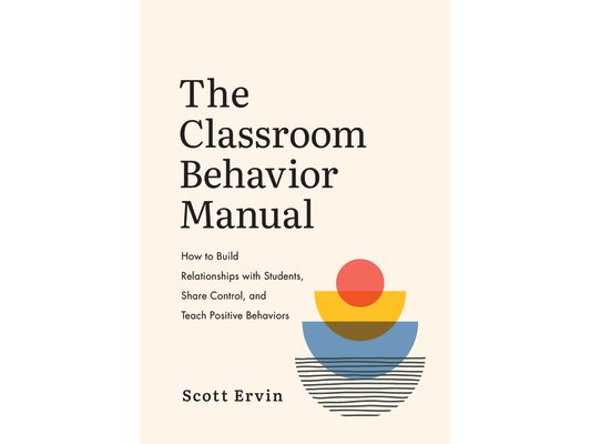 The Classroom Behavior Manual: How to Build Relationships with Students, Share Control, and Teach Positive Behaviors