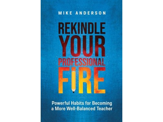 Rekindle Your Professional Fire: Powerful Habits for Becoming a More Well-Balanced Teacher