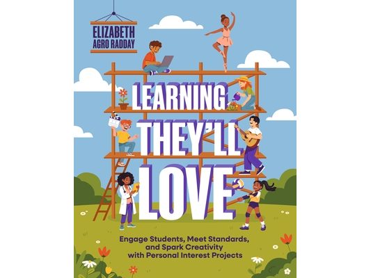 Learning They'll Love: Engage Students, Meet Standards, and Spark Creativity with Personal Interest Projects