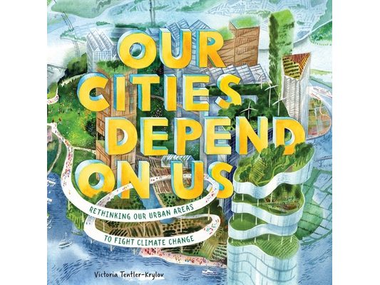 Our Cities Depend on Us: Rethinking Our Urban Areas to Fight Climate Change (a Picture Book)