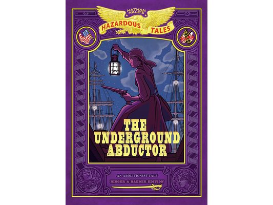The Underground Abductor: Bigger & Badder Edition (Nathan Hale's Hazardous Tales #5): An Abolitionist Tale about Harriet Tubman