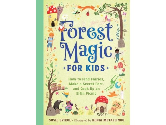 Forest Magic for Kids: How to Find Fairies, Make a Secret Fort, and Cook Up an Elfin Picnic