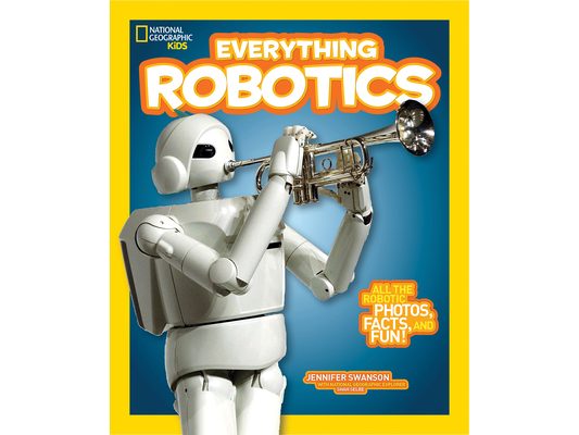 National Geographic Kids Everything Robotics: All the Photos, Facts, and Fun to Make You Race for Robots