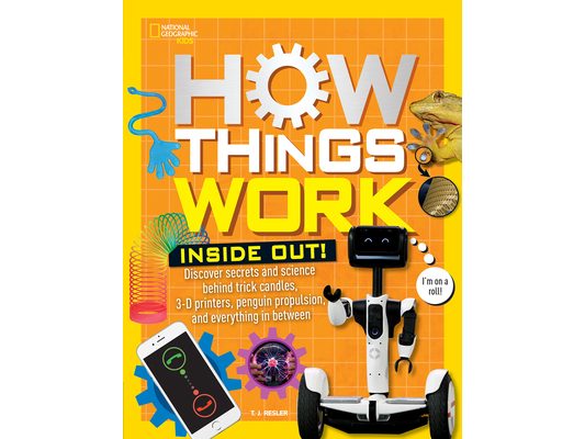 How Things Work: Inside Out: Discover Secrets and Science Behind Trick Candles, 3D Printers, Penguin Propulsions, and Everything in Between