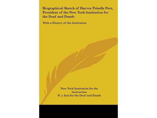 Biographical Sketch of Harvey Prindle Peet, President of the New York Institution for the Deaf and Dumb: With a History of the Institution