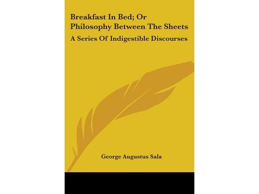 Breakfast In Bed; Or Philosophy Between The Sheets: A Series Of Indigestible Discourses