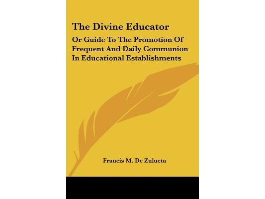 The Divine Educator: Or Guide To The Promotion Of Frequent And Daily Communion In Educational Establishments