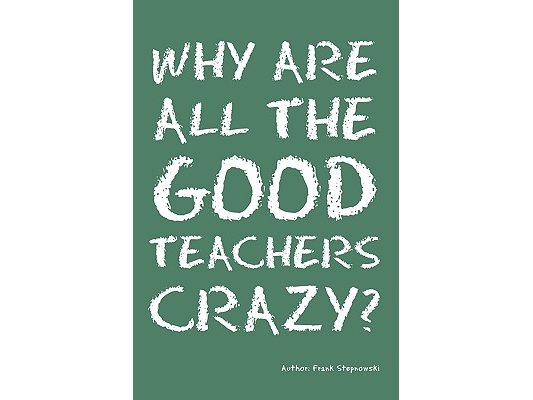 Why Are All the Good Teachers Crazy?
