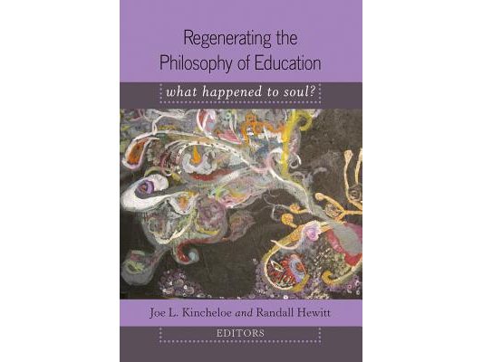 Regenerating the Philosophy of Education; What Happened to Soul?- Introduction by Shirley R. Steinberg