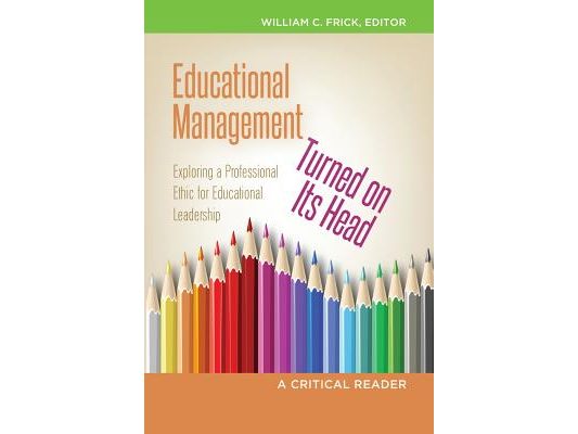Educational Management Turned on Its Head: Exploring a Professional Ethic for Educational Leadership- A Critical Reader