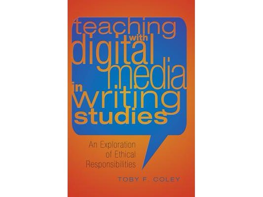 Teaching with Digital Media in Writing Studies; An Exploration of Ethical Responsibilities