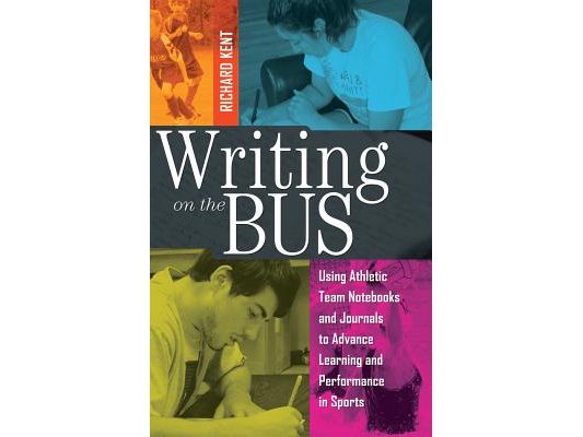 Writing on the Bus: Using Athletic Team Notebooks and Journals to Advance Learning and Performance in Sports- Published in cooperation wit