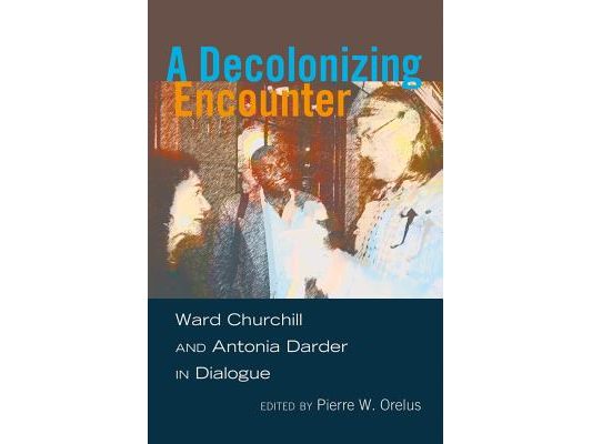 A Decolonizing Encounter: Ward Churchill and Antonia Darder in Dialogue