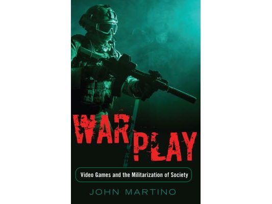 War/Play: Video Games and the Militarization of Society