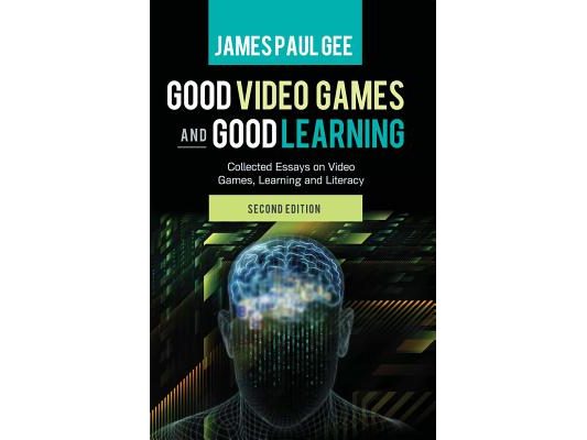 Good Video Games and Good Learning: Collected Essays on Video Games, Learning and Literacy, 2nd Edition