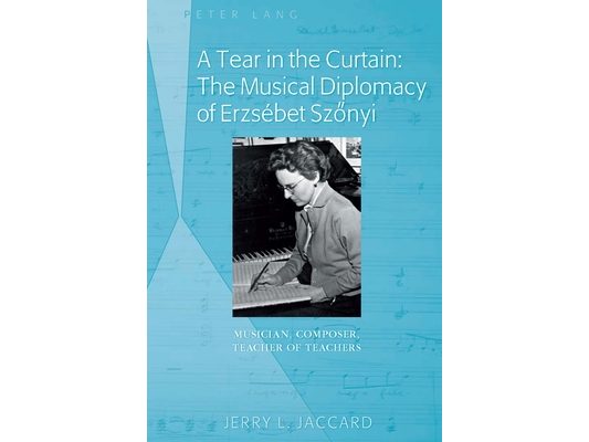 A Tear in the Curtain: The Musical Diplomacy of Erzsébet Szőnyi: Musician, Composer, Teacher of Teachers