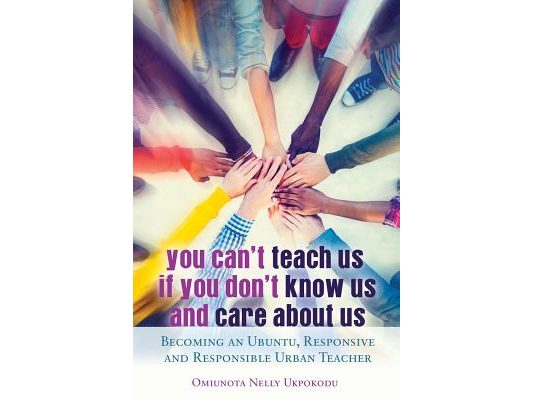 You Can't Teach Us if You Don't Know Us and Care About Us: Becoming an Ubuntu, Responsive and Responsible Urban Teacher