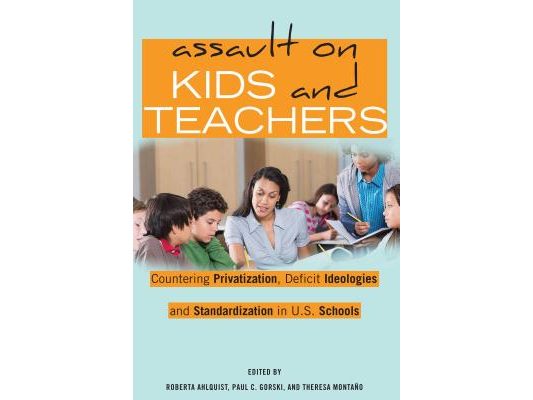 Assault on Kids and Teachers: Countering Privatization, Deficit Ideologies and Standardization in U.S. Schools