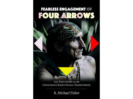 Fearless Engagement of Four Arrows: The True Story of an Indigenous-Based Social Transformer