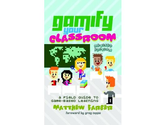 Gamify Your Classroom: A Field Guide to Game-Based Learning - Revised Edition