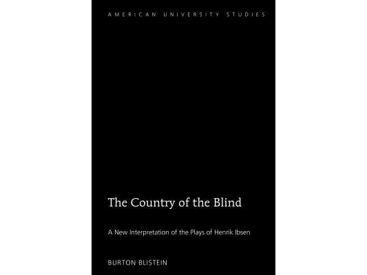 The Country of the Blind: A New Interpretation of the Plays of Henrik Ibsen