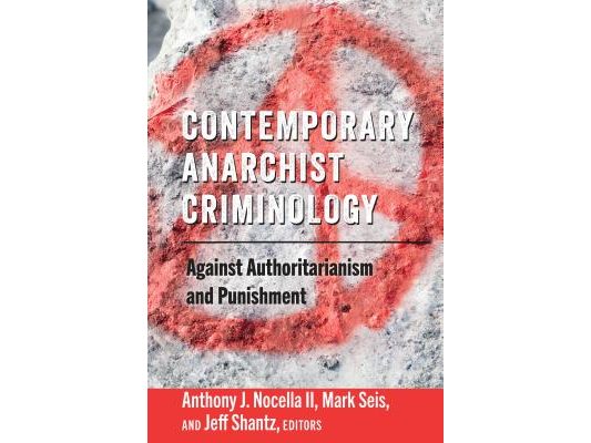 Contemporary Anarchist Criminology: Against Authoritarianism and Punishment