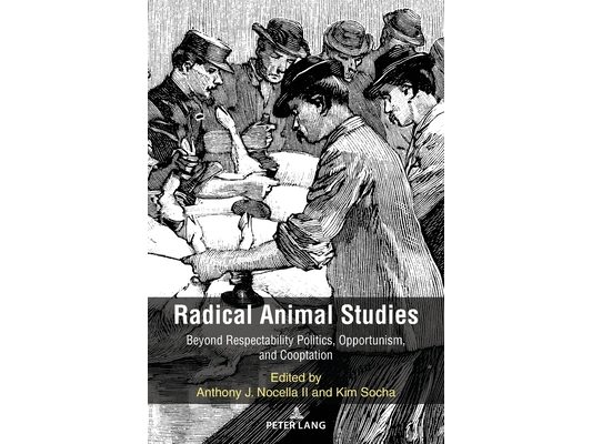 Radical Animal Studies: Beyond Respectability Politics, Opportunism, and Cooptation