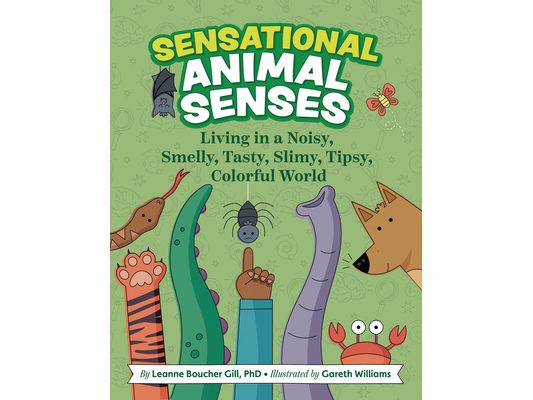 Sensational Animal Senses: Living in a Noisy, Smelly, Tasty, Slimy, Tipsy, Colorful World