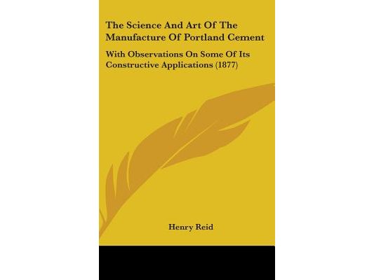 The Science And Art Of The Manufacture Of Portland Cement: With Observations On Some Of Its Constructive Applications (1877)
