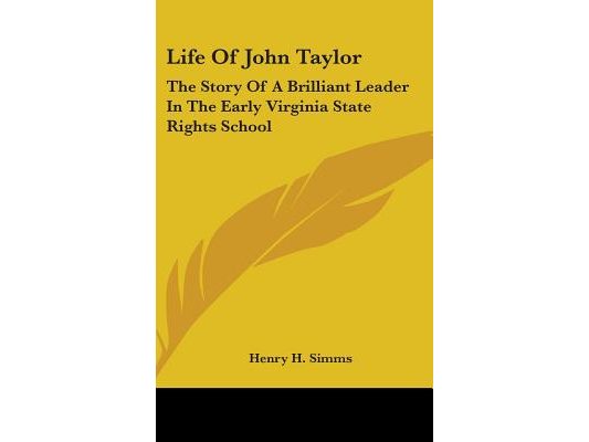 Life Of John Taylor: The Story Of A Brilliant Leader In The Early Virginia State Rights School