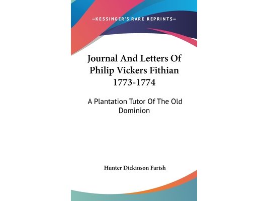 Journal And Letters Of Philip Vickers Fithian 1773-1774: A Plantation Tutor Of The Old Dominion