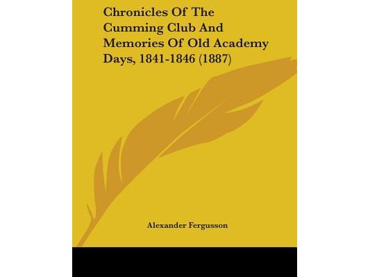 Chronicles Of The Cumming Club And Memories Of Old Academy Days, 1841-1846 (1887)