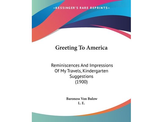 Greeting To America: Reminiscences And Impressions Of My Travels, Kindergarten Suggestions (1900)