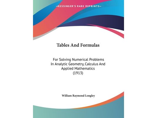 Tables And Formulas: For Solving Numerical Problems In Analytic Geometry, Calculus And Applied Mathematics (1913)