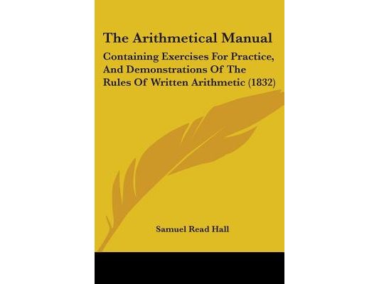 The Arithmetical Manual: Containing Exercises For Practice, And Demonstrations Of The Rules Of Written Arithmetic (1832)