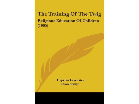 The Training Of The Twig: Religious Education Of Children (1905)