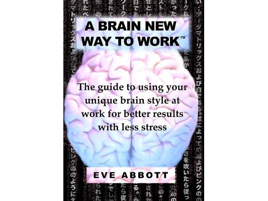 A Brain New Way to Work: The Guide to Using Your Brain Style at Work for Better Results with Less Stress