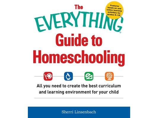The Everything Guide to Homeschooling: All You Need to Create the Best Curriculum and Learning Environment for Your Child