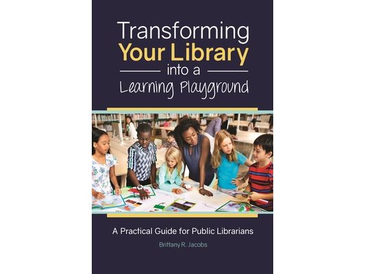 Transforming Your Library into a Learning Playground: A Practical Guide for Public Librarians