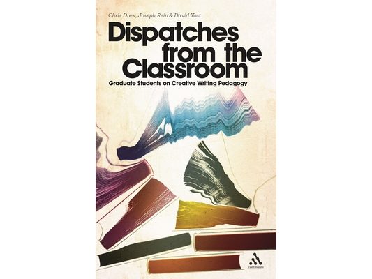 Dispatches from the Classroom: Graduate Students on Creative Writing Pedagogy