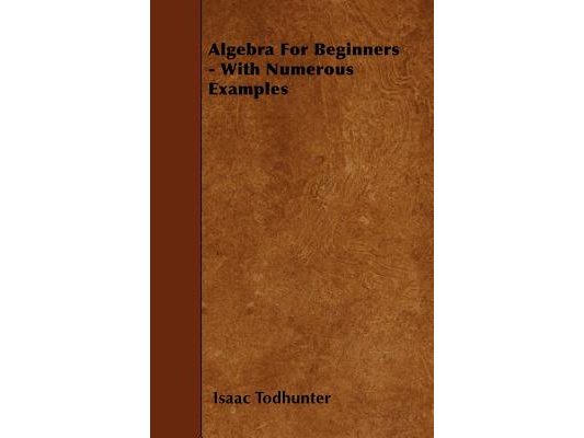 Algebra for Beginners - With Numerous Examples