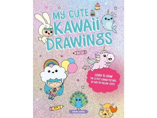 My Cute Kawaii Drawings: Learn to Draw Adorable Art with This Easy Step-By-Step Guide