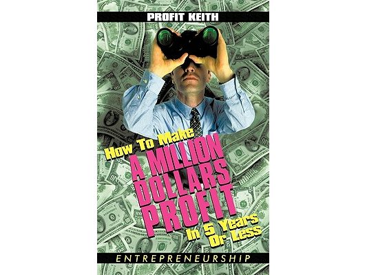 How To Make A Million Dollars Profit In 5 Years Or Less: Entrepreneurship