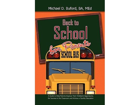 Back to School for Parents: A Guide to Help Parents Improve Their Children's Opportunity for Success in the Classroom and Achieve a Quality Education