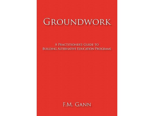 Groundwork: A Practitioner's Guide to Building Alternative Education Programs